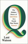 Q - The Hidden Power of Questions in a World That Wants Answers