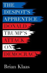 The Despot's Apprentice - Donald Trump's Attack on Democracy