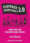 FLATPACK DEMOCRACY 2.0 - POWER TOOLS FOR RECLAIMING LOCAL POLITICS