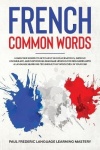 French Common Words - Learn 1000 Words to Get Fluent in Conversations, Improve Vocabulary, and Skip Boring Grammar Lessons for B