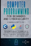 Computer Programming for Beginners and Cybersecurity - 4 MANUSCRIPTS IN 1: The Ultimate Manual to Learn step by step How to Prof