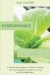 Hydroponics for Beginners - A Step by Step Beginners Guide to Building Your Own Hydroponic Garden with Easy and Affordable Ways