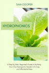 Hydroponics for Beginners - A Step by Step Beginners Guide to Building Your Own Hydroponic Garden with Easy and Affordable Ways