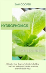Hydroponics for Beginners - A Step by Step Beginners Guide to Building Your Own Hydroponic Garden with Easy and Affordable Ways