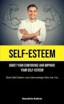 Self-Esteem - Boost Your Confidence And Improve Your Self-Esteem (Build Self-Esteem And Acknowledge Who Are You)