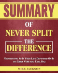 Summary of Never Split The Difference: Negotiating As If Your Life Depended On It by: Chris Voss and Tahl Raz