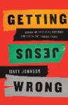 Getting Jesus Wrong - Giving Up Spiritual Vitamins and Checklist Christianity