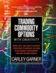 Trading Commodity Options...with Creativity - When, why, and how to develop strategies to improve the odds in any market environ