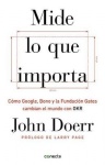 Mide lo que importa: Cómo Google, Bono y la Fundación Gates cambian el mundo con OKR / Measure What Matters