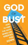 God or Bust - How to Keep the Faith When Life Knocks You Down