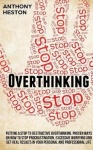 Overthinking - Putting a Stop to Destructive Overthinking. Proven Ways to Stop Procrastination, Excessive Worrying and get Real 