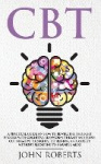 CBT - A Practical Guide on How to Rewire the Thought Process with Cognitive Behavioral Therapy and Flush Out Negative Thoughts, 