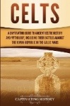 Celts - A Captivating Guide to Ancient Celtic History and Mythology, Including Their Battles Against the Roman Republic in the G