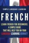 French - Learn French for Beginners: A Simple Guide that Will Help You on Your Language Learning Journey