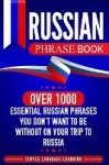 Russian Phrase Book - Over 1000 Essential Russian Phrases You Don't Want to Be Without on Your Trip to Russia