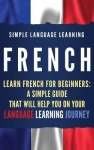 French - Learn French for Beginners: A Simple Guide that Will Help You on Your Language Learning Journey