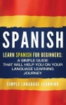 Spanish - Learn Spanish for Beginners: A Simple Guide that Will Help You on Your Language Learning Journey