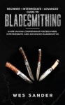 Bladesmithing: Beginner + Intermediate + Advanced Guide to Bladesmithing: Knife Making Compendium for Beginner, Intermediate, an