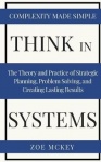 Think in Systems - The Theory and Practice of Strategic Planning, Problem Solving, and Creating Lasting Results - Complexity Mad