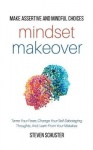 Mindset Makeover - Tame Your Fears, Change Your Self-Sabotaging Thoughts, And Learn From Your Mistakes - Make Assertive And Mind