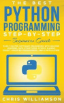 The Best Python Programming Step-By-Step Beginners Guide - Easily Master Software engineering with Machine Learning, Data Struct