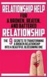 Relationship Help for a Broken, Beaten, and Battered Relationship - The 9 Secrets to Transforming a Broken Relationship into a B