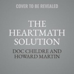 The Heartmath Solution - The Institute of Heartmath's Revolutionary Program for Engaging the Power of the Heart's Intelligence