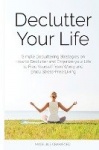 Declutter Your Life - Simple Decluttering Strategies on How to Declutter and Organize your Life to Free Yourself from Worry and 