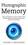 Photographic Memory - Advanced Techniques to Improve Memory, Have Unlimited Memory and Accelerated Learning with Memory Techniqu
