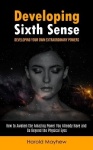 Developing Sixth Sense - Developing Your Own Extraordinary Powers (How to Awaken the Amazing Power You Already Have and Go Beyon