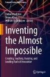 Inventing the Almost Impossible : Creating, Teaching, Funding, and Leading Radical Innovation