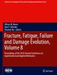 Fracture, Fatigue, Failure and Damage Evolution, Volume 8 : Proceedings of the 2015 Annual Conference on Experimental and