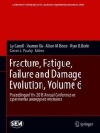 Fracture, Fatigue, Failure and Damage Evolution, Volume 6 : Proceedings of the 2018 Annual Conference on Experimental and