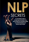 NLP Secrets - An Essential Guide to Achieving the Results You Want Using Psychological Skills for Understanding and Influencing 