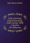 Cold-Catching, Cold-Preventing, Cold-Curing: With a Section On Influenza