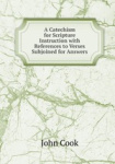 A Catechism for Scripture Instruction with References to Verses Subjoined for Answers