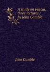A study on Pascal: three lectures / by John Gamble