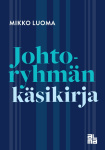 Johtoryhmän käsikirja : organisaation tärkeimmän joukkueen toiminta, johtaminen ja kehittäminen
