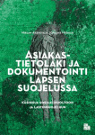 Asiakastietolaki ja dokumentointi lapsen suojelussa : käsikirja sosiaalihuoltoon ja lastensuojeluun