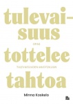 Tulevaisuus tottelee tahtoa : opas tulevaisuuden muotoiluun