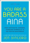 You are a badass aina : pidä motivaatio vahvana, tunnelma korkealla ja tee pysyviä muutoksia!