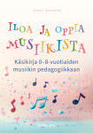 Iloa ja oppia musiikista : käsikirja 0-8-vuotiaiden musiikin pedagogiikkaan