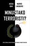Minustako terroristi? : opas väkivaltaisen radikalisoitumisen ymmärtämiseksi