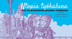 Utopia työkaluna : irti vaihtoehdottomuuden valheesta