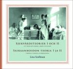 SJUKVÅRDSTEORIER 1 OCH 2 = SAIRAANHOIDON TEORIA 1 JA 2  att vårda med hjärna, hjärta och hand - tiedolla, taidolla ja rakkaudell