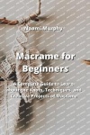 Macrame for Beginners - A Complete Guide to Learn about the Knots, Techniques, and Creative Projects of Macrame