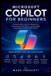 Microsoft Copilot for Beginners - A Step-by-Step Guide to Mastering AI Productivity, Smart Writing, and Everyday Automation with