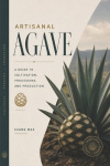 Artisanal Agave - A Guide to Cultivation, Processing, and Production
