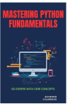 Mastering Python Fundamentals - Go Deeper into Core Concepts