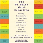 Why We Write about Ourselves Lib/E - Twenty Memoirists on Why They Expose Themselves (and Others) in the Name of Literature